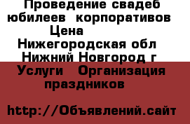 Проведение свадеб,юбилеев, корпоративов › Цена ­ 14 000 - Нижегородская обл., Нижний Новгород г. Услуги » Организация праздников   